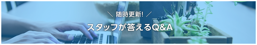 随時更新！スタッフが答えるQ＆A