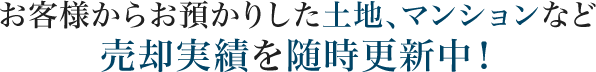 お客様からお預かりした土地、マンションなど売却実績を随時更新中