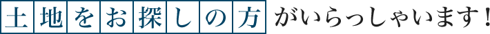 土地をお探しの方がいらっしゃいます！