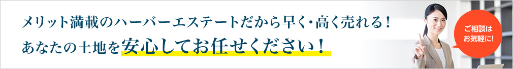 メリット満載のハーバーエステートだから早く・高く売れる！あなたの土地を安心してお任せください！