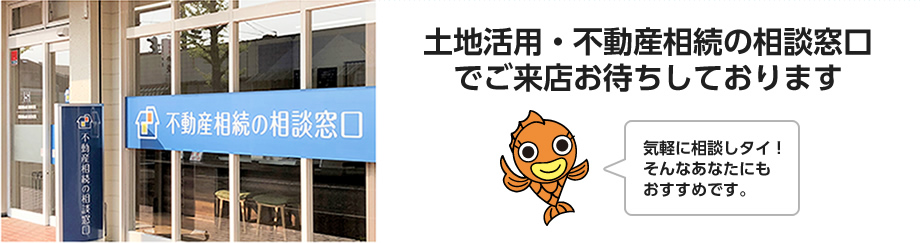 土地活用・不動産相続の相談窓口でご来店お待ちしております