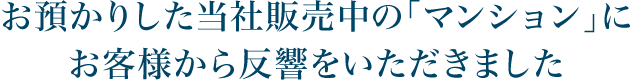 お預かりした当社販売中の「マンション」にお客様から反響をいただきました