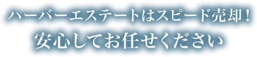 ハーバーエステートはスピード売却！安心してお任せください